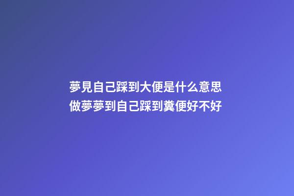 夢見自己踩到大便是什么意思 做夢夢到自己踩到糞便好不好